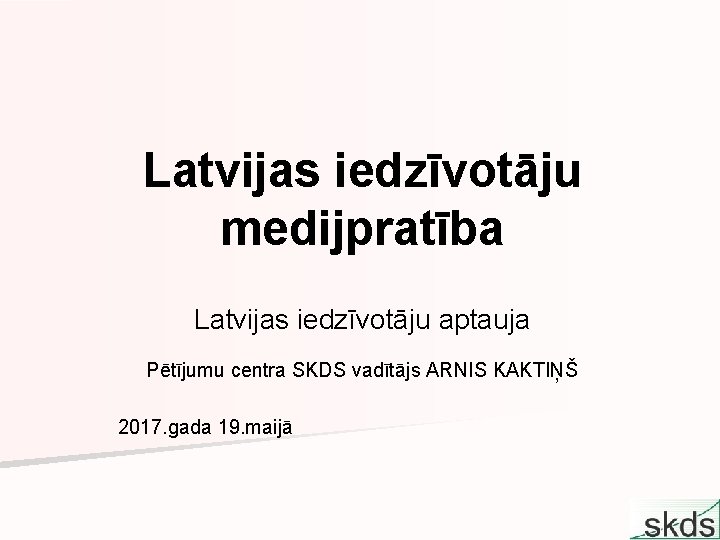 Latvijas iedzīvotāju medijpratība Latvijas iedzīvotāju aptauja Pētījumu centra SKDS vadītājs ARNIS KAKTIŅŠ 2017. gada