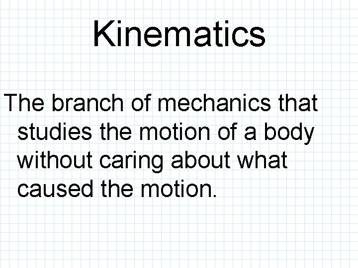 Kinematics The branch of mechanics that studies the motion of a body without caring