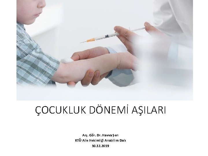 ÇOCUKLUK DÖNEMİ AŞILARI Arş. Gör. Dr. Havva Şen KTÜ Aile Hekimliği Anabilim Dalı 10.