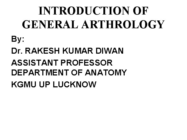 INTRODUCTION OF GENERAL ARTHROLOGY By: Dr. RAKESH KUMAR DIWAN ASSISTANT PROFESSOR DEPARTMENT OF ANATOMY