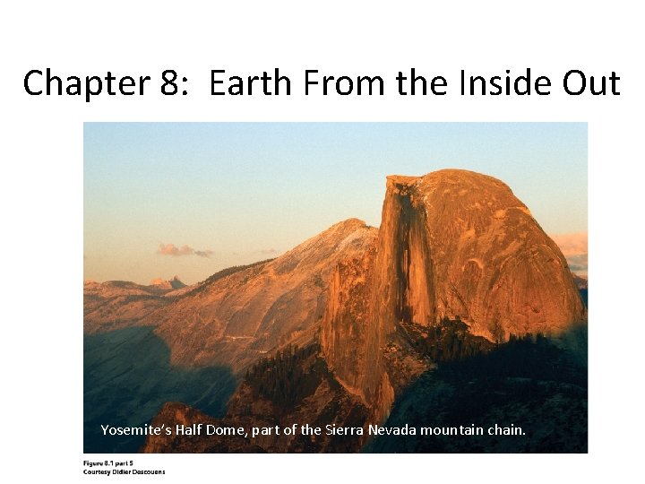Chapter 8: Earth From the Inside Out Yosemite’s Half Dome, part of the Sierra Chapter 8: Earth From the Inside Out Yosemite’s Half Dome, part of the Sierra