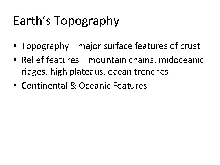 Earth’s Topography • Topography—major surface features of crust • Relief features—mountain chains, midoceanic ridges, Earth’s Topography • Topography—major surface features of crust • Relief features—mountain chains, midoceanic ridges,