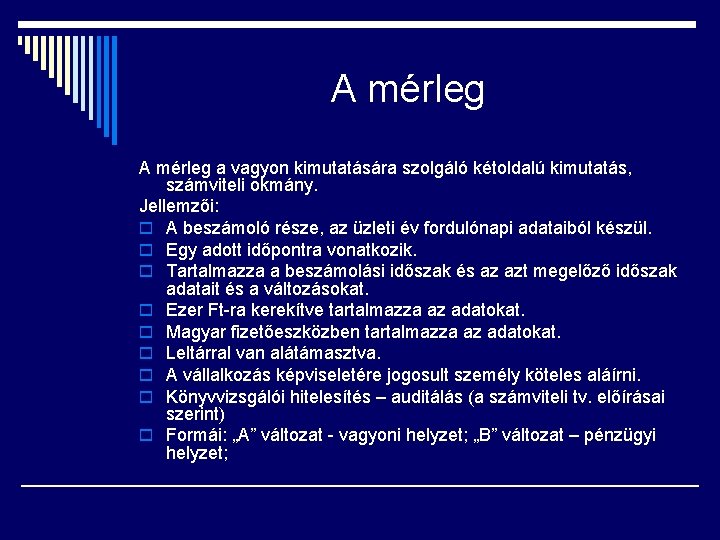 A mérleg a vagyon kimutatására szolgáló kétoldalú kimutatás, számviteli okmány. Jellemzői: o A beszámoló