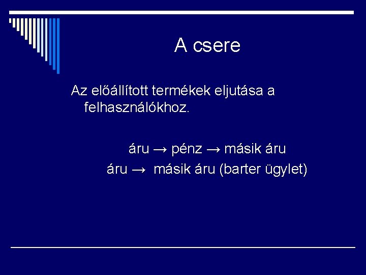 A csere Az előállított termékek eljutása a felhasználókhoz. áru → pénz → másik áru