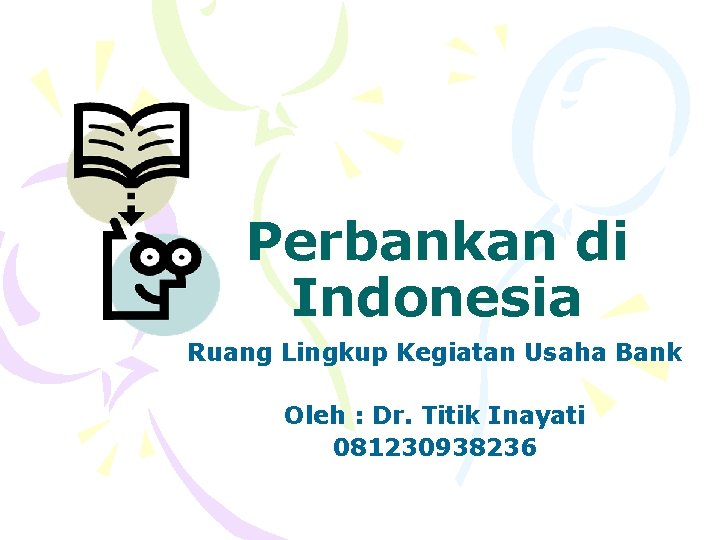 Perbankan di Indonesia Ruang Lingkup Kegiatan Usaha Bank Oleh : Dr. Titik Inayati 081230938236