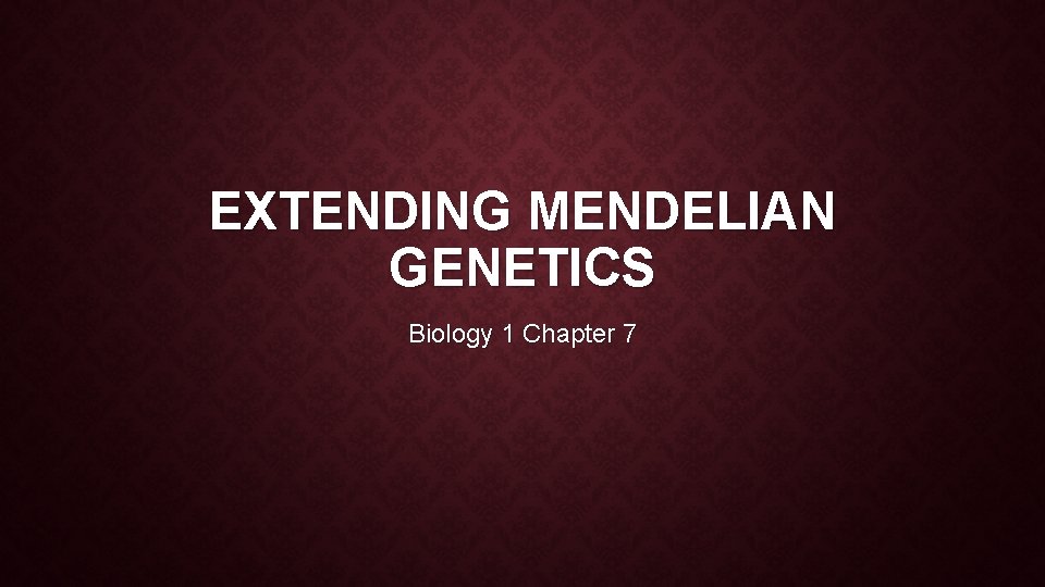 EXTENDING MENDELIAN GENETICS Biology 1 Chapter 7 