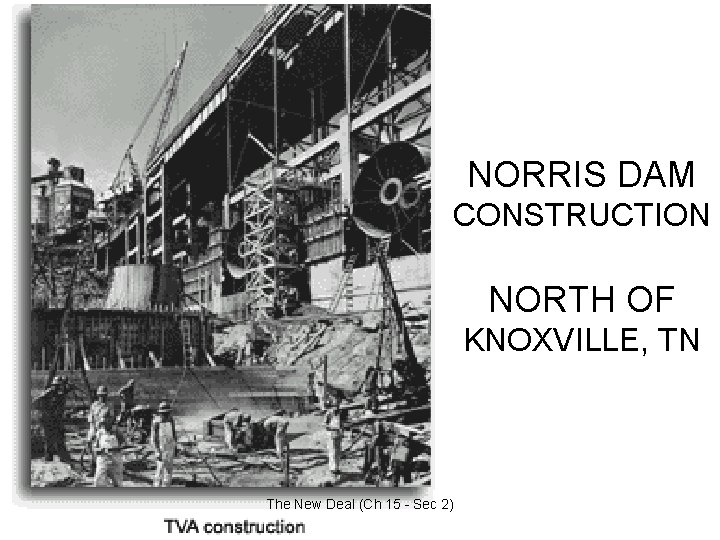 NORRIS DAM CONSTRUCTION NORTH OF KNOXVILLE, TN The New Deal (Ch 15 - Sec