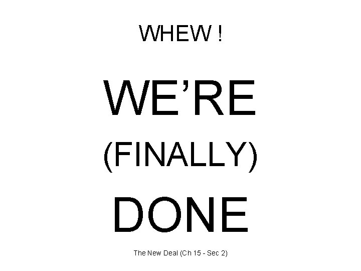 WHEW ! WE’RE (FINALLY) DONE The New Deal (Ch 15 - Sec 2) 