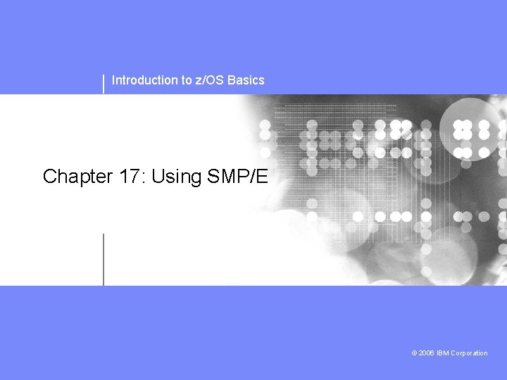 Introduction to z/OS Basics Chapter 17: Using SMP/E © 2006 IBM Corporation 