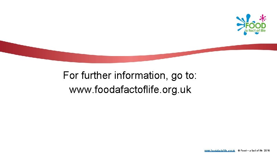 For further information, go to: www. foodafactoflife. org. uk © Food – a fact