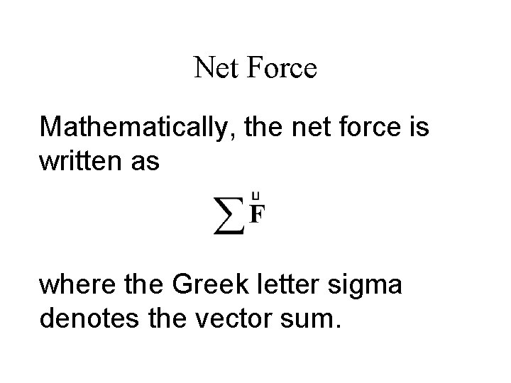 Net Force Mathematically, the net force is written as where the Greek letter sigma