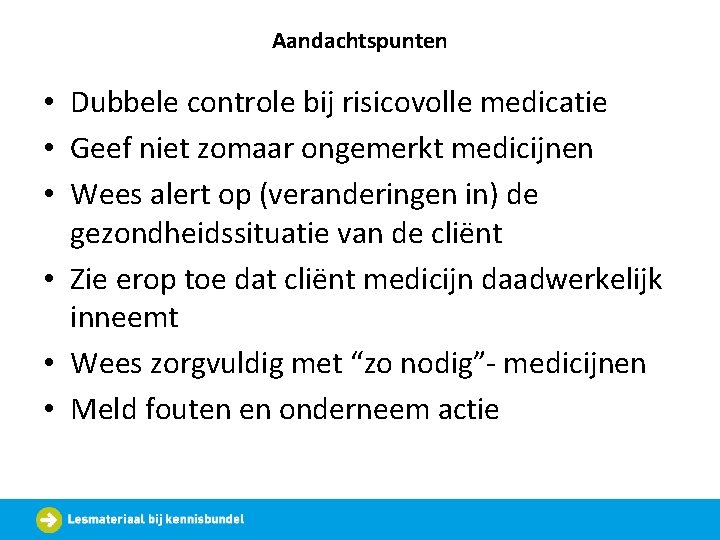 Aandachtspunten • Dubbele controle bij risicovolle medicatie • Geef niet zomaar ongemerkt medicijnen •