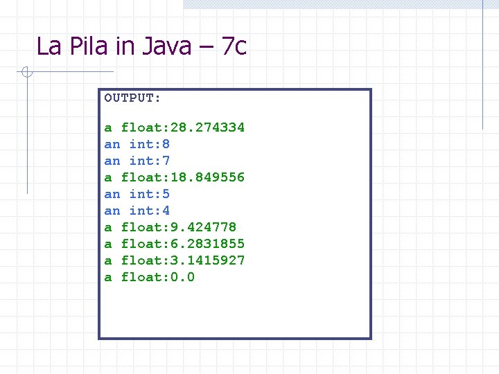 La Pila in Java – 7 c OUTPUT: a float: 28. 274334 an int: