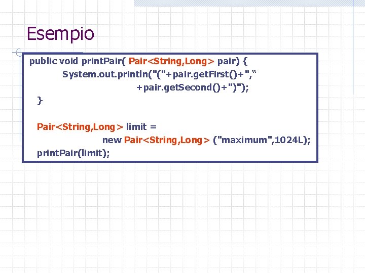 Esempio public void print. Pair( Pair<String, Long> pair) { System. out. println("("+pair. get. First()+",