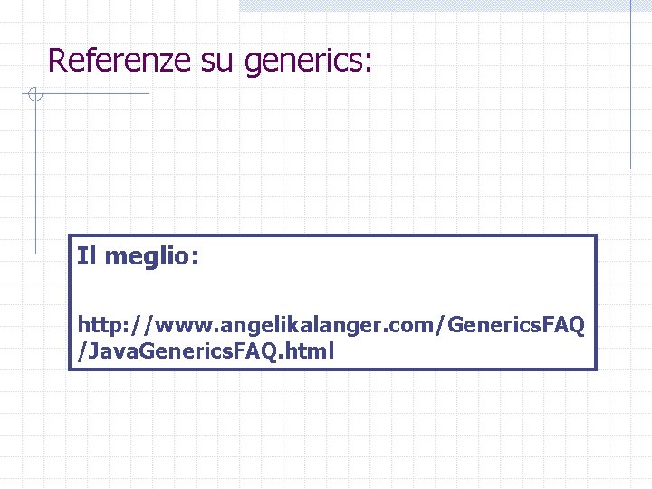 Referenze su generics: Il meglio: http: //www. angelikalanger. com/Generics. FAQ /Java. Generics. FAQ. html