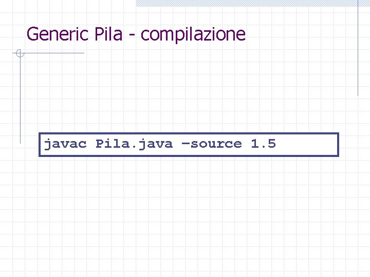 Generic Pila - compilazione javac Pila. java –source 1. 5 