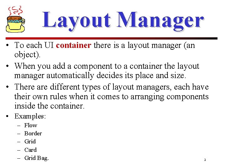 Layout Manager • To each UI container there is a layout manager (an object).