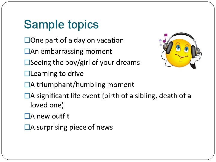 Sample topics �One part of a day on vacation �An embarrassing moment �Seeing the
