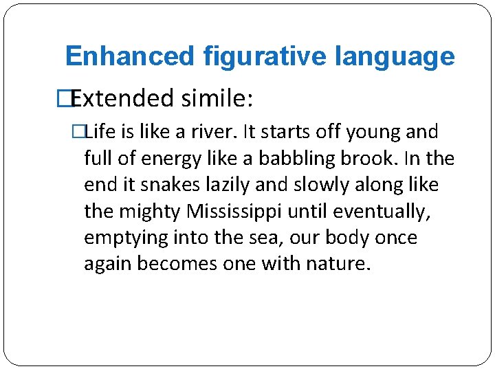 Enhanced figurative language �Extended simile: �Life is like a river. It starts off young