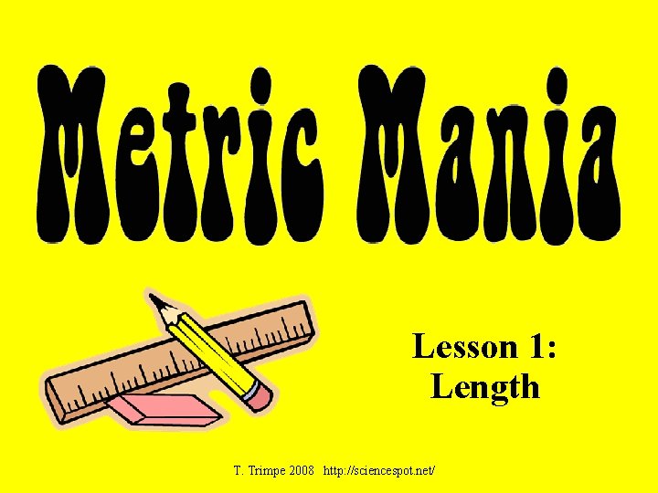 Lesson 1: Length T. Trimpe 2008 http: //sciencespot. net/ 