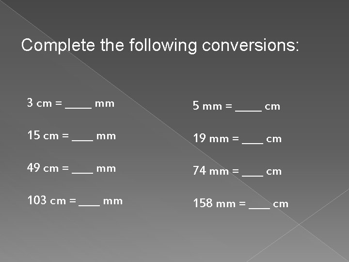 Complete the following conversions: 3 cm = _____ mm 5 mm = _____ cm