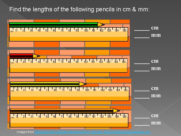 Find the lengths of the following pencils in cm & mm: _____ cm _____