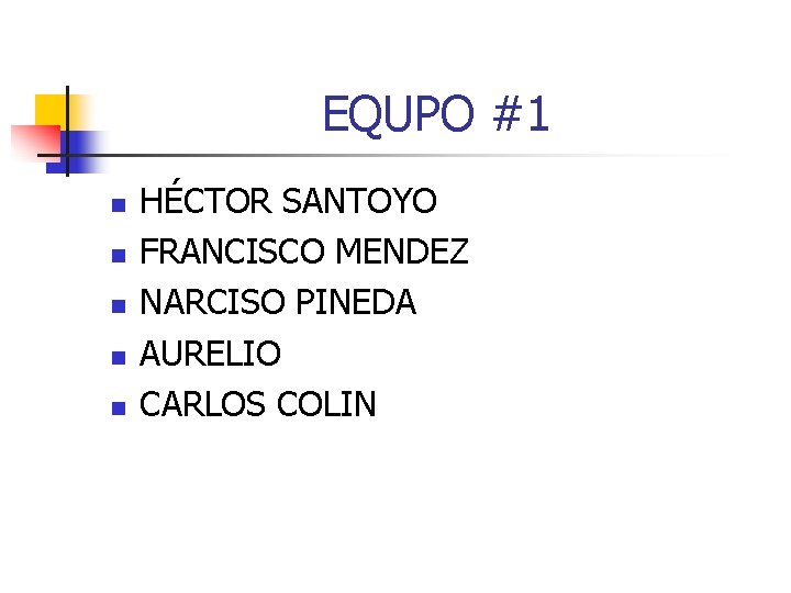 EQUPO #1 n n n HÉCTOR SANTOYO FRANCISCO MENDEZ NARCISO PINEDA AURELIO CARLOS COLIN EQUPO #1 n n n HÉCTOR SANTOYO FRANCISCO MENDEZ NARCISO PINEDA AURELIO CARLOS COLIN