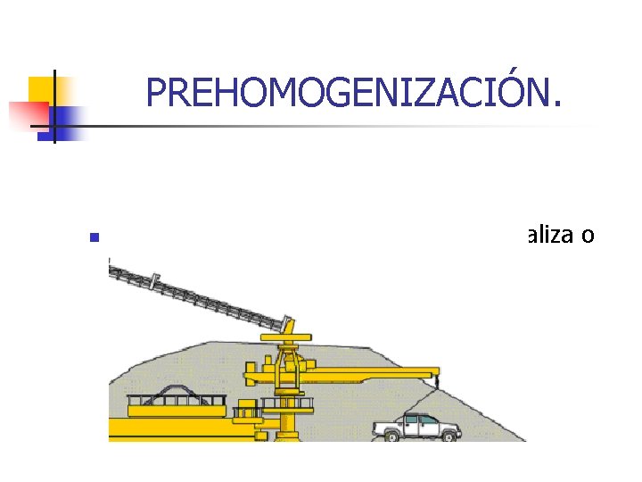 PREHOMOGENIZACIÓN. n Es la mezcla proporcional de arcilla, caliza o cualquier otro material requerido PREHOMOGENIZACIÓN. n Es la mezcla proporcional de arcilla, caliza o cualquier otro material requerido