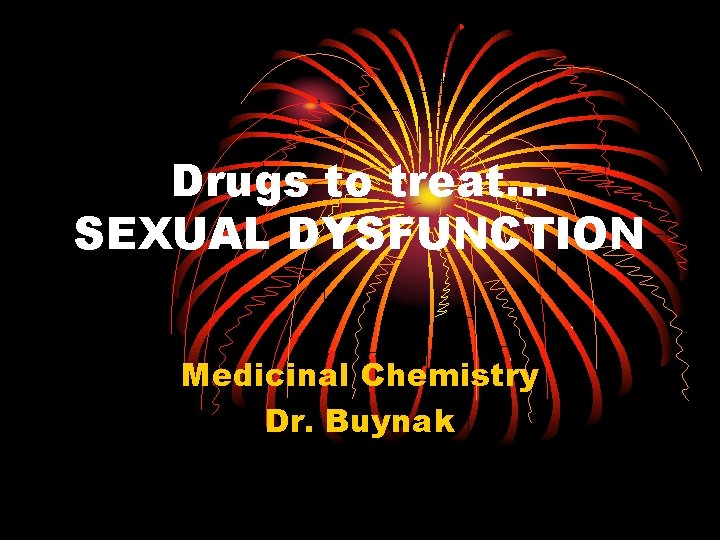 Drugs to treat… SEXUAL DYSFUNCTION Medicinal Chemistry Dr. Buynak Drugs to treat… SEXUAL DYSFUNCTION Medicinal Chemistry Dr. Buynak
