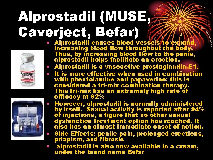 Alprostadil (MUSE, Caverject, Befar) • Alprostadil causes blood vessels to expand, increasing blood flow Alprostadil (MUSE, Caverject, Befar) • Alprostadil causes blood vessels to expand, increasing blood flow