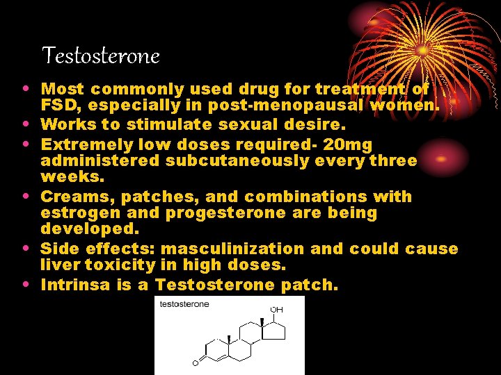 Testosterone • Most commonly used drug for treatment of FSD, especially in post-menopausal women. Testosterone • Most commonly used drug for treatment of FSD, especially in post-menopausal women.