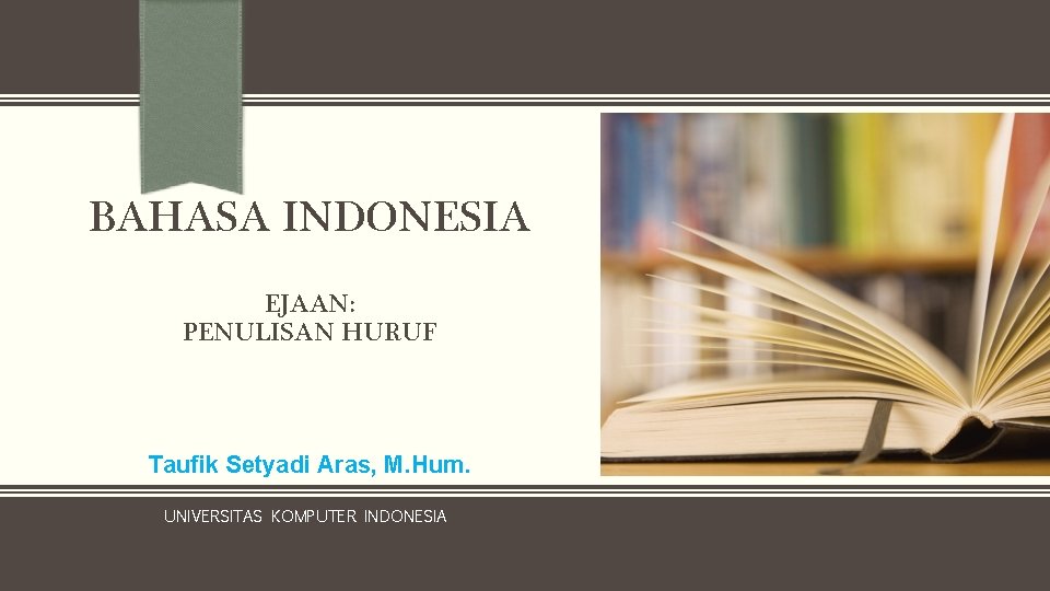 BAHASA INDONESIA EJAAN: PENULISAN HURUF Taufik Setyadi Aras, M. Hum. UNIVERSITAS KOMPUTER INDONESIA 