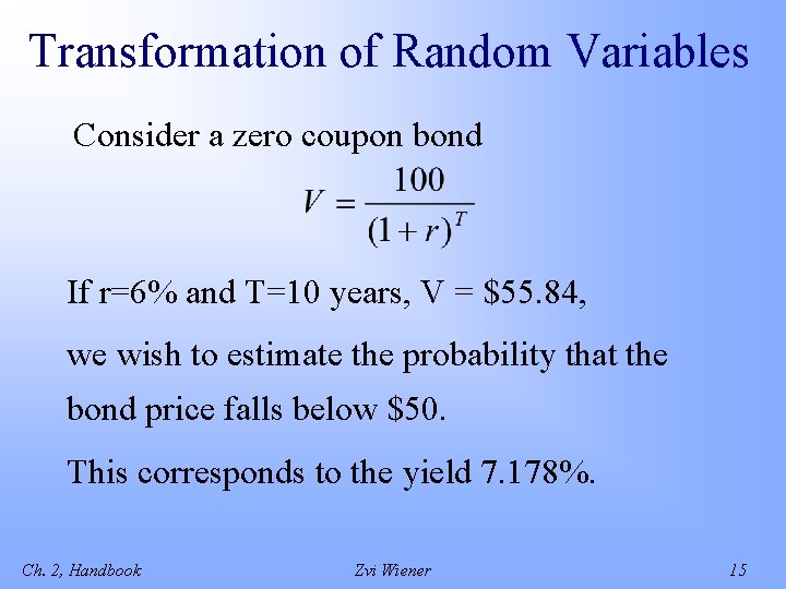 Transformation of Random Variables Consider a zero coupon bond If r=6% and T=10 years,