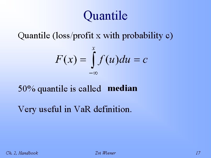 Quantile (loss/profit x with probability c) 50% quantile is called median Very useful in