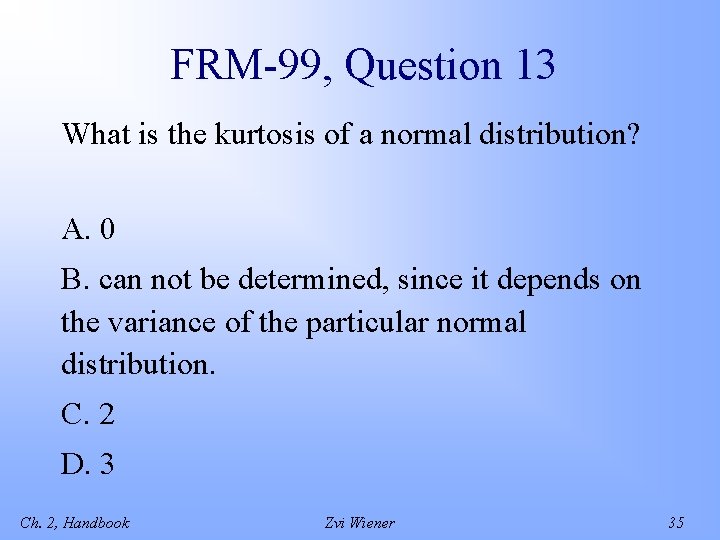 FRM-99, Question 13 What is the kurtosis of a normal distribution? A. 0 B.