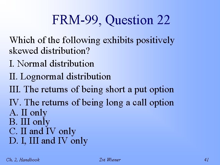 FRM-99, Question 22 Which of the following exhibits positively skewed distribution? I. Normal distribution