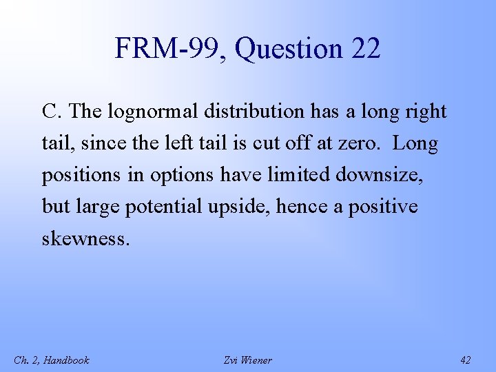 FRM-99, Question 22 C. The lognormal distribution has a long right tail, since the