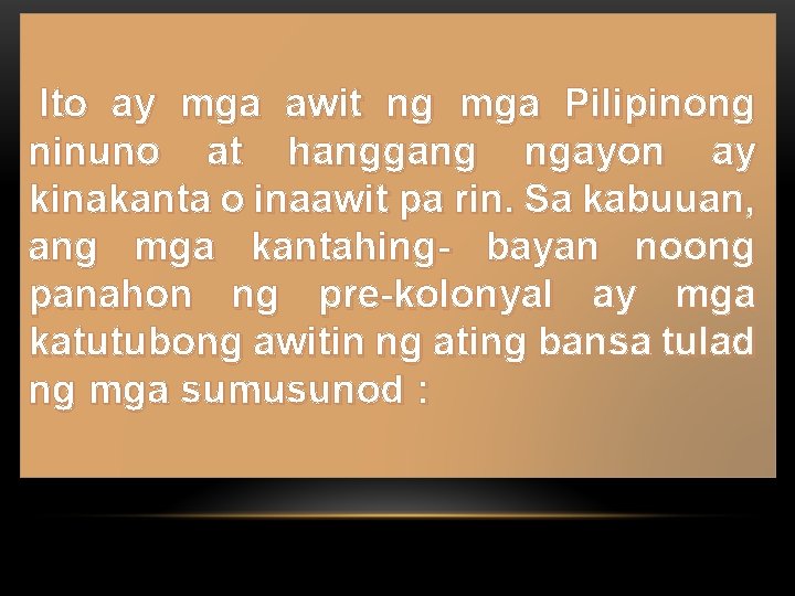  Ito ay mga awit ng mga Pilipinong ninuno at hanggang ngayon ay kinakanta