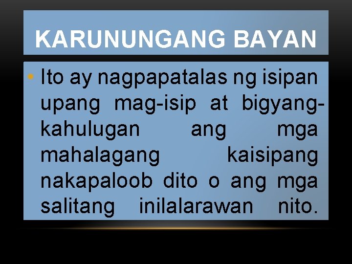 KARUNUNGANG BAYAN • Ito ay nagpapatalas ng isipan upang mag-isip at bigyangkahulugan ang mga