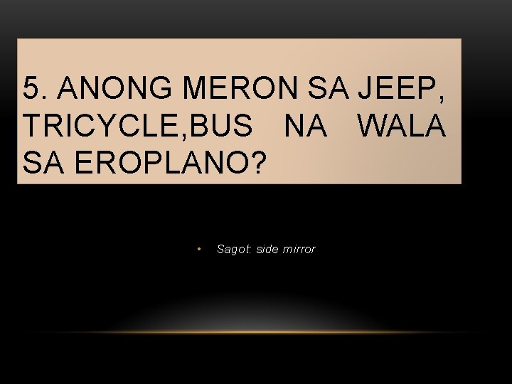 5. ANONG MERON SA JEEP, TRICYCLE, BUS NA WALA SA EROPLANO? • Sagot: side