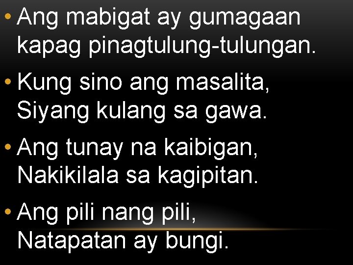  • Ang mabigat ay gumagaan kapag pinagtulung-tulungan. • Kung sino ang masalita, Siyang