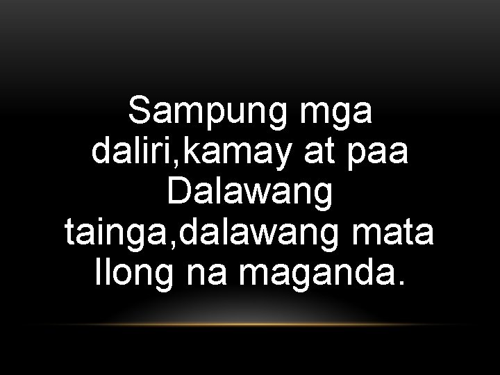 Sampung mga daliri, kamay at paa Dalawang tainga, dalawang mata Ilong na maganda. 