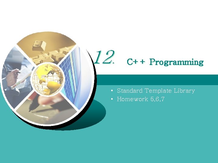 12. C++ Programming • Standard Template Library • Homework 5, 6, 7 