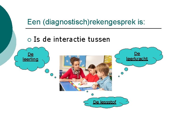 Een (diagnostisch)rekengesprek is: ¡ Is de interactie tussen De leerkracht De leerling De lessstof