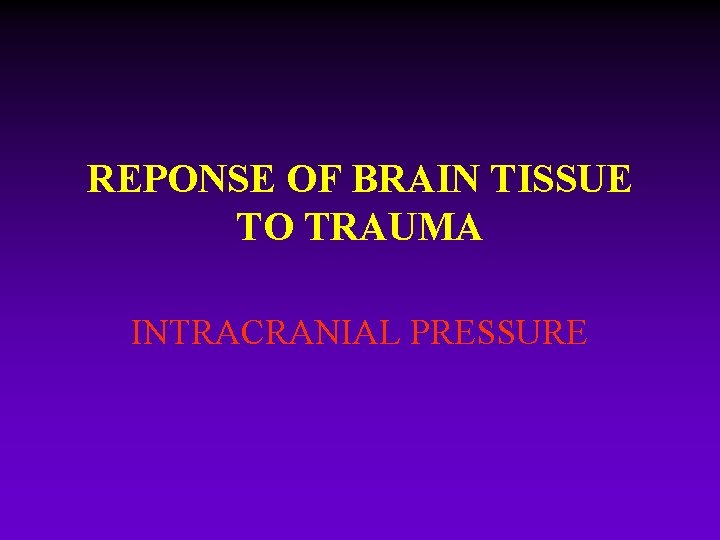 REPONSE OF BRAIN TISSUE TO TRAUMA INTRACRANIAL PRESSURE 