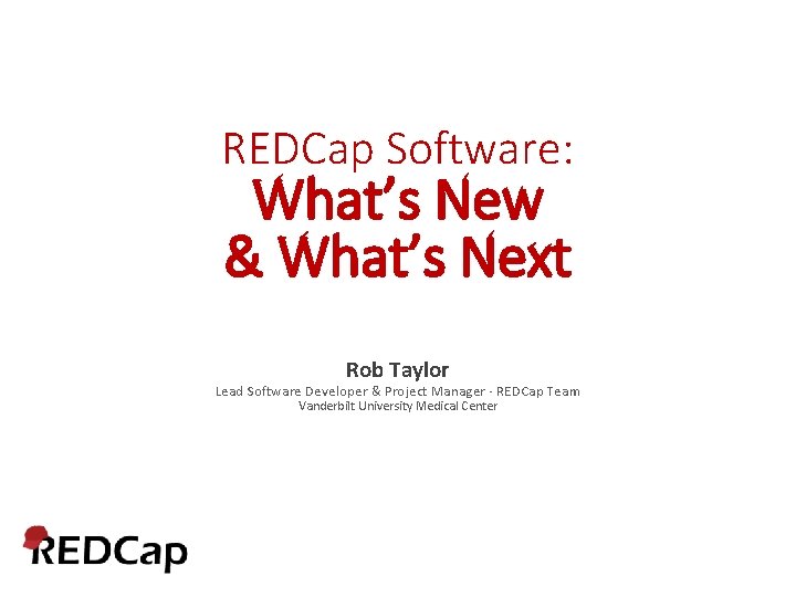 REDCap Software: What’s New & What’s Next Rob Taylor Lead Software Developer & Project