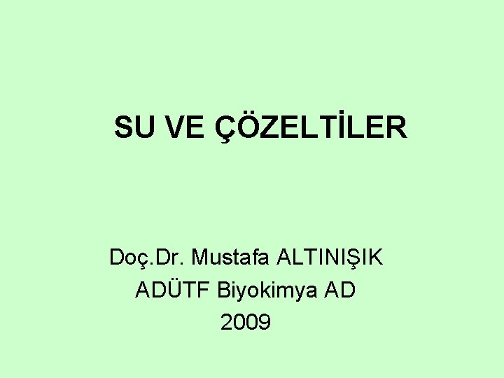 SU VE ÇÖZELTİLER Doç. Dr. Mustafa ALTINIŞIK ADÜTF Biyokimya AD 2009 