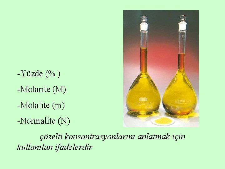 -Yüzde (% ) -Molarite (M) -Molalite (m) -Normalite (N) çözelti konsantrasyonlarını anlatmak için kullanılan