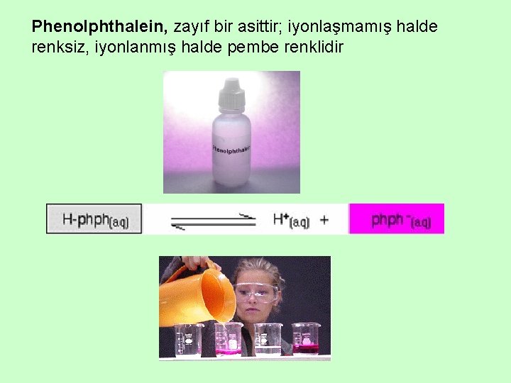 Phenolphthalein, zayıf bir asittir; iyonlaşmamış halde renksiz, iyonlanmış halde pembe renklidir 