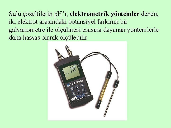 Sulu çözeltilerin p. H’ı, elektrometrik yöntemler denen, iki elektrot arasındaki potansiyel farkının bir galvanometre